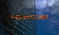 牛奶加水可以喝吗