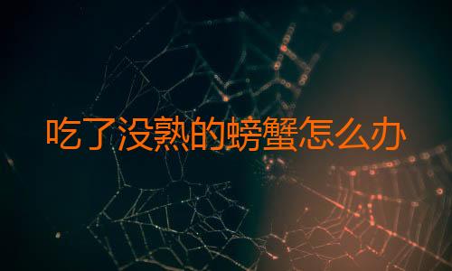 吃了没熟的螃蟹怎么办