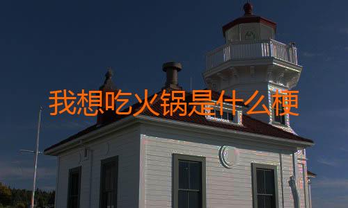 我想吃火锅是什么梗