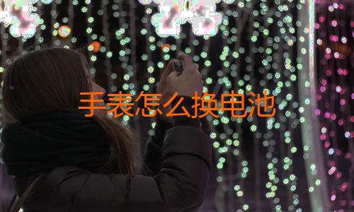 手表怎么换电池