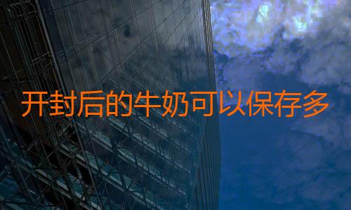 开封后的牛奶可以保存多久