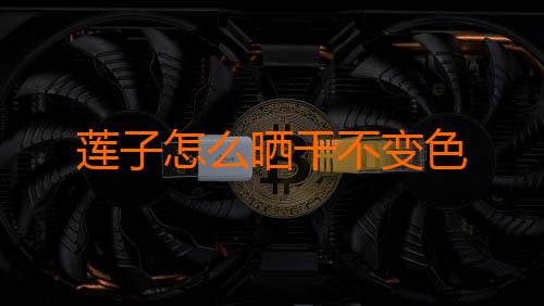 莲子怎么晒干不变色